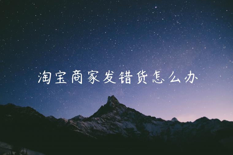 淘寶商家發(fā)錯貨怎么辦